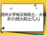 扬州大学有没有院士，大概多少(扬大院士几人)