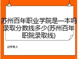 苏州百年职业学院是一本吗录取分数线多少(苏州百年职院录取线)
