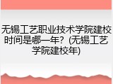 无锡工艺职业技术学院建校时间是哪一年？(无锡工艺学院建校年)