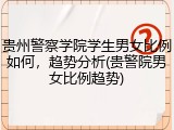 贵州警察学院学生男女比例如何，趋势分析(贵警院男女比例趋势)