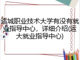 运城职业技术大学有没有就业指导中心，详细介绍(运大就业指导中心)