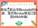 黑龙江职业学院mba如何申请，是否有mba(黑龙江职院MBA申请)