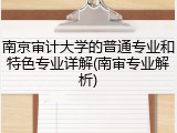 南京审计大学的普通专业和特色专业详解(南审专业解析)