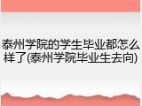 泰州学院的学生毕业都怎么样了(泰州学院毕业生去向)