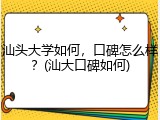 汕头大学如何，口碑怎么样？(汕大口碑如何)