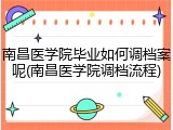 南昌医学院毕业如何调档案呢(南昌医学院调档流程)