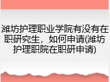 潍坊护理职业学院有没有在职研究生，如何申请(潍坊护理职院在职研申请)