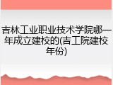 吉林工业职业技术学院哪一年成立建校的(吉工院建校年份)