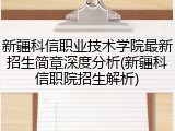 新疆科信职业技术学院最新招生简章深度分析(新疆科信职院招生解析)