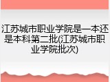 江苏城市职业学院是一本还是本科第二批(江苏城市职业学院批次)