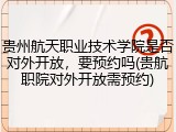贵州航天职业技术学院是否对外开放，要预约吗(贵航职院对外开放需预约)
