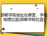 邯郸学院地址在哪里，学校地理位置(邯郸学院位置)