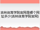 吉林体育学院官网是哪个网址多少(吉林体育学院官网)
