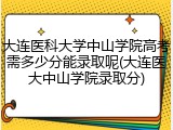 大连医科大学中山学院高考需多少分能录取呢(大连医大中山学院录取分)
