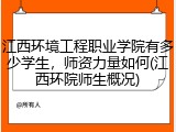 江西环境工程职业学院有多少学生，师资力量如何(江西环院师生概况)
