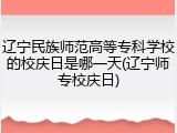 辽宁民族师范高等专科学校的校庆日是哪一天(辽宁师专校庆日)