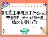 洛阳理工学院属于什么档次，专业排行分析(洛阳理工档次专业排行)