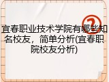 宜春职业技术学院有哪些知名校友，简单分析(宜春职院校友分析)