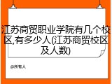 江苏商贸职业学院有几个校区,有多少人(江苏商贸校区及人数)
