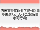 内蒙古警察职业学院可以自考去读吗，为什么(警院自考可行吗)