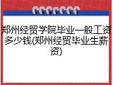 郑州经贸学院毕业一般工资多少钱(郑州经贸毕业生薪资)
