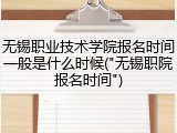 无锡职业技术学院报名时间一般是什么时候("无锡职院报名时间")
