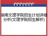 湖南文理学院招生计划详细分析(文理学院招生解析)