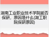 湖南工业职业技术学院能否保研，原因是什么(湖工职院保研原因)