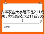 安徽农业大学是不是211或985高校(安农大211或985)
