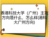 香港科技大学（广州）主攻方向是什么，怎么样(港科大广州方向)