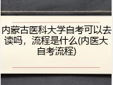 内蒙古医科大学自考可以去读吗，流程是什么(内医大自考流程)