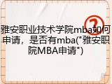 雅安职业技术学院mba如何申请，是否有mba("雅安职院MBA申请")