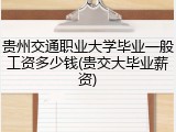 贵州交通职业大学毕业一般工资多少钱(贵交大毕业薪资)