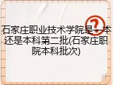 石家庄职业技术学院是一本还是本科第二批(石家庄职院本科批次)