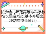 长沙幼儿师范高等专科学校校长是谁,校长基本介绍(长沙幼专校长简介)