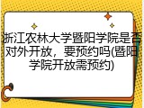 浙江农林大学暨阳学院是否对外开放，要预约吗(暨阳学院开放需预约)