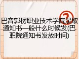 巴音郭楞职业技术学院录取通知书一般什么时候发(巴职院通知书发放时间)