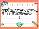 河南职业技术学院是985还是211(河南职院985211？)