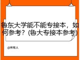 鲁东大学能不能专接本，如何参考？(鲁大专接本参考)