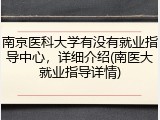 南京医科大学有没有就业指导中心，详细介绍(南医大就业指导详情)