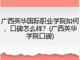 广西英华国际职业学院如何，口碑怎么样？(广西英华学院口碑)