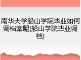 南华大学船山学院毕业如何调档案呢(船山学院毕业调档)