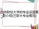 兰州财经大学的专业设置概况介绍(兰财大专业概览)