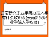 云南新兴职业学院办理入学有什么攻略没(云南新兴职业学院入学攻略)