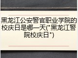 黑龙江公安警官职业学院的校庆日是哪一天("黑龙江警院校庆日")