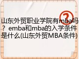 山东外贸职业学院有mba吗？emba和mba的入学条件是什么(山东外贸MBA条件)