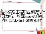 桂林信息工程职业学院对外开放吗，能否进去参观(桂林信息职院开放参观吗)
