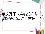 重庆理工大学有没有院士，大概多少(重理工有院士吗)