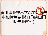 唐山职业技术学院的普通专业和特色专业详解(唐山职院专业解析)