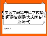大庆医学高等专科学校毕业如何调档案呢(大庆医专毕业调档)